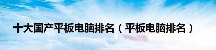 2024年十大最佳平板电脑推荐（选择适合自己的平板电脑）