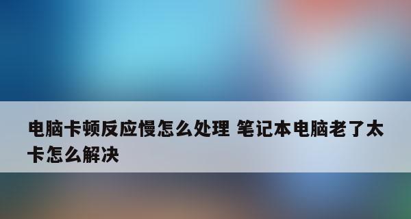 笔记本电脑运行缓慢的原因和解决方法（轻松解决笔记本电脑卡顿问题）