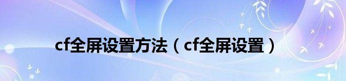 笔记本CF不能全屏解决方法（如何解决笔记本CF无法全屏的问题）