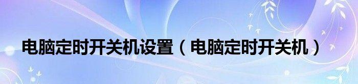 如何设置台式电脑自动开关机（轻松解决自动化定时开关机问题）